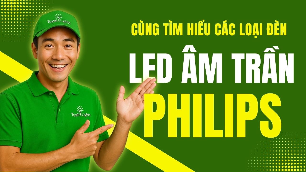 CÁC LOẠI ĐÈN LED ÂM TRẦN PHILIPS HIỆN NAY VÀ CÔNG NĂNG CỦA TỪNG LOẠI